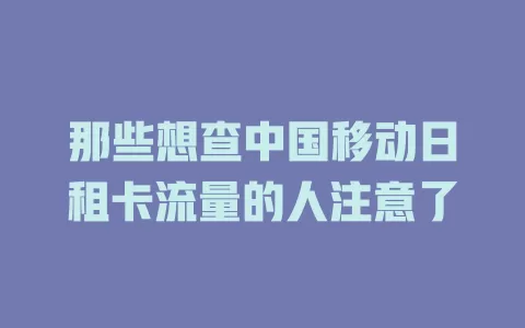 那些想查中国移动日租卡流量的人注意了
