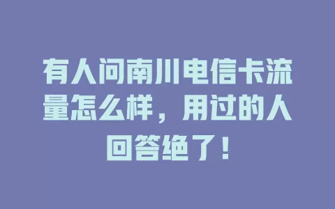 有人问南川电信卡流量怎么样，用过的人回答绝了！