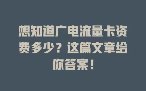 想知道广电流量卡资费多少？这篇文章给你答案！