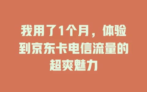 我用了1个月，体验到京东卡电信流量的超爽魅力