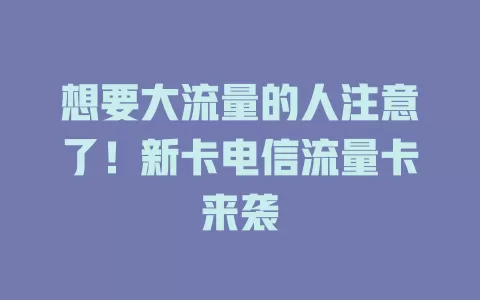 想要大流量的人注意了！新卡电信流量卡来袭