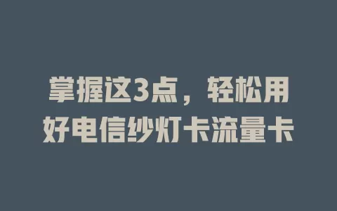 掌握这3点，轻松用好电信纱灯卡流量卡