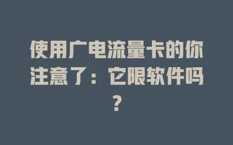 使用广电流量卡的你注意了：它限软件吗？