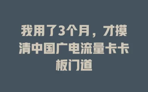 我用了3个月，才摸清中国广电流量卡卡板门道