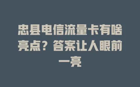 忠县电信流量卡有啥亮点？答案让人眼前一亮