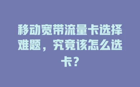 移动宽带流量卡选择难题，究竟该怎么选卡？