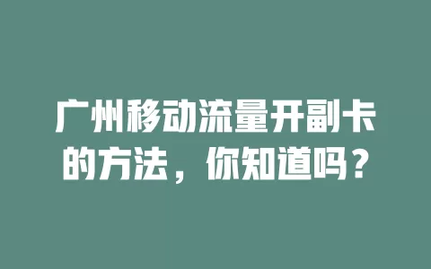 广州移动流量开副卡的方法，你知道吗？