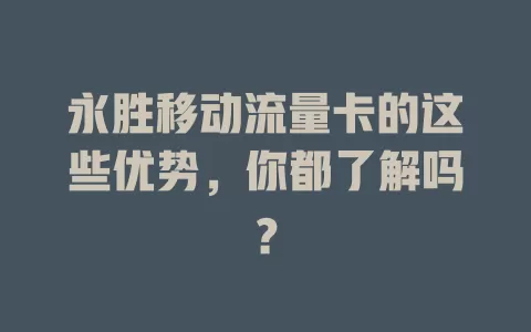 永胜移动流量卡的这些优势，你都了解吗？