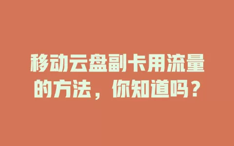 移动云盘副卡用流量的方法，你知道吗？
