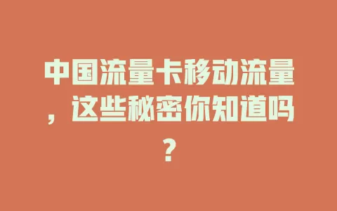 中国流量卡移动流量，这些秘密你知道吗？