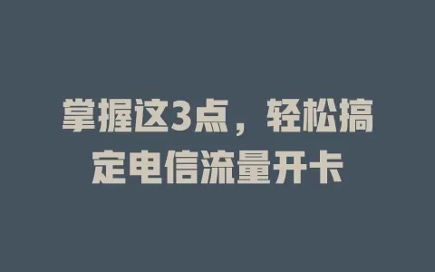 掌握这3点，轻松搞定电信流量开卡