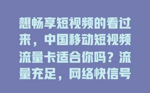 想畅享短视频的看过来，中国移动短视频流量卡适合你吗？流量充足，网络快信号好，创作者和爱好者福音，能带来全新体验！