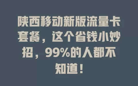 陕西移动新版流量卡套餐，这个省钱小妙招，99%的人都不知道！