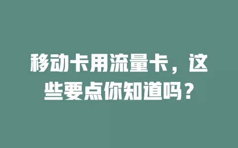 移动卡用流量卡，这些要点你知道吗？