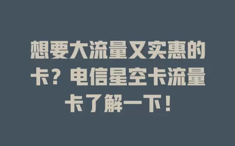 想要大流量又实惠的卡？电信星空卡流量卡了解一下！