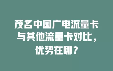茂名中国广电流量卡与其他流量卡对比，优势在哪？