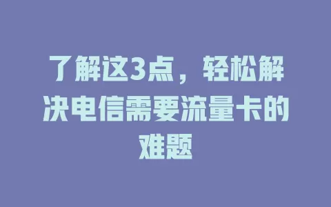 了解这3点，轻松解决电信需要流量卡的难题