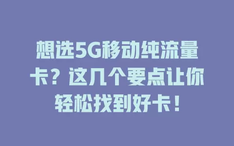 想选5G移动纯流量卡？这几个要点让你轻松找到好卡！