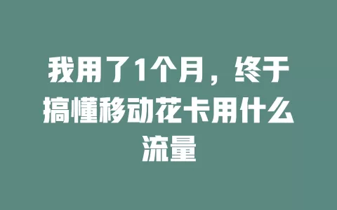 我用了1个月，终于搞懂移动花卡用什么流量