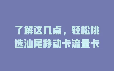 了解这几点，轻松挑选汕尾移动卡流量卡