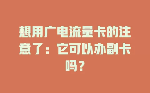 想用广电流量卡的注意了：它可以办副卡吗？