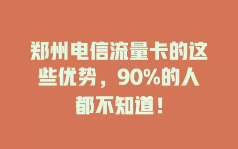 郑州电信流量卡的这些优势，90%的人都不知道！