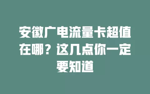 安徽广电流量卡超值在哪？这几点你一定要知道