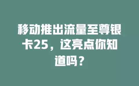 移动推出流量至尊银卡25，这亮点你知道吗？