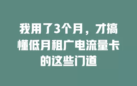 我用了3个月，才搞懂低月租广电流量卡的这些门道