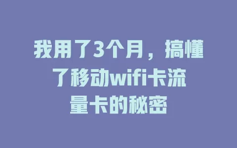 我用了3个月，搞懂了移动wifi卡流量卡的秘密