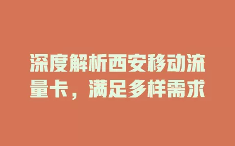 深度解析西安移动流量卡，满足多样需求