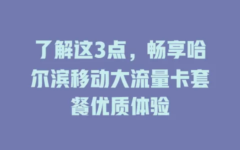 了解这3点，畅享哈尔滨移动大流量卡套餐优质体验