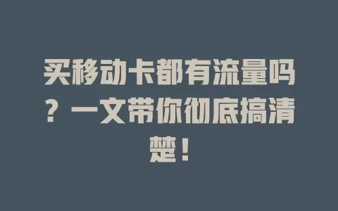 买移动卡都有流量吗？一文带你彻底搞清楚！