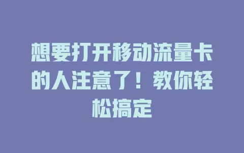 想要打开移动流量卡的人注意了！教你轻松搞定