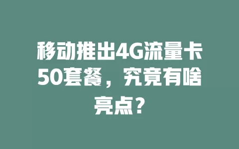 移动推出4G流量卡50套餐，究竟有啥亮点？