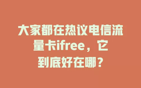 大家都在热议电信流量卡ifree，它到底好在哪？