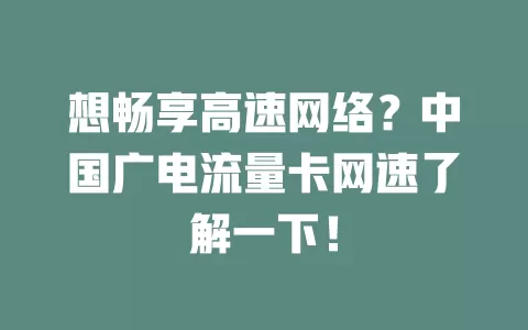 想畅享高速网络？中国广电流量卡网速了解一下！
