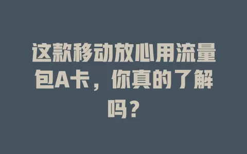 这款移动放心用流量包A卡，你真的了解吗？