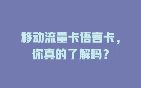 移动流量卡语言卡，你真的了解吗？