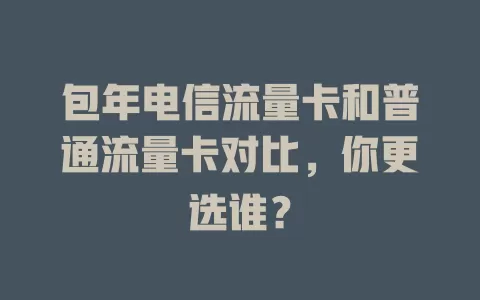包年电信流量卡和普通流量卡对比，你更选谁？