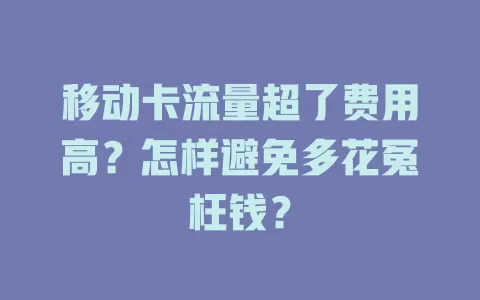移动卡流量超了费用高？怎样避免多花冤枉钱？
