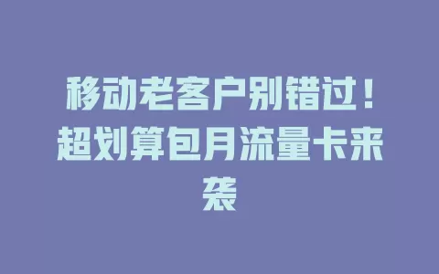 移动老客户别错过！超划算包月流量卡来袭