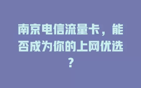 南京电信流量卡，能否成为你的上网优选？