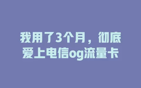 我用了3个月，彻底爱上电信og流量卡