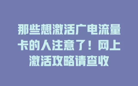 那些想激活广电流量卡的人注意了！网上激活攻略请查收