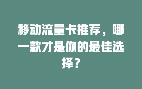 移动流量卡推荐，哪一款才是你的最佳选择？