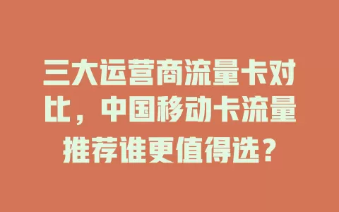 三大运营商流量卡对比，中国移动卡流量推荐谁更值得选？