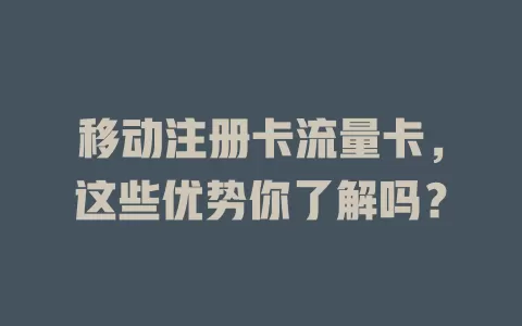 移动注册卡流量卡，这些优势你了解吗？