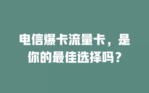 电信爆卡流量卡，是你的最佳选择吗？