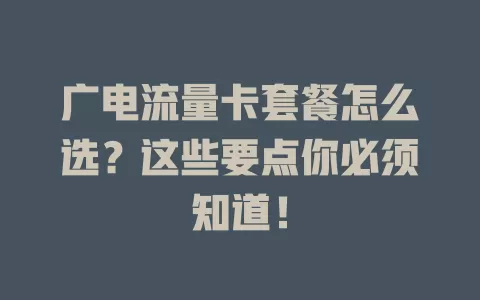 广电流量卡套餐怎么选？这些要点你必须知道！